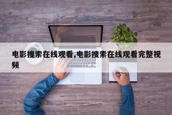 电影搜索在线观看,电影搜索在线观看完整视频