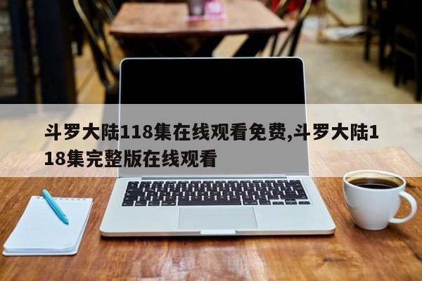 斗罗大陆118集在线观看免费,斗罗大陆118集完整版在线观看