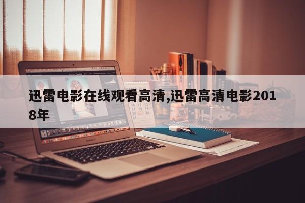 迅雷电影在线观看高清,迅雷高清电影2018年