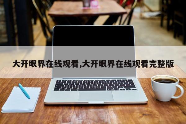 大开眼界在线观看,大开眼界在线观看完整版