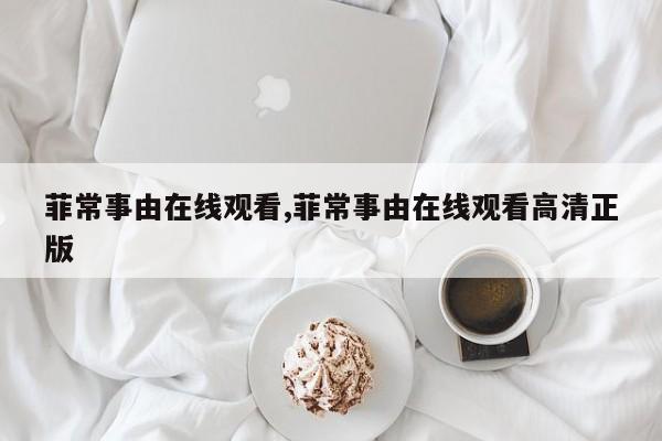 菲常事由在线观看,菲常事由在线观看高清正版