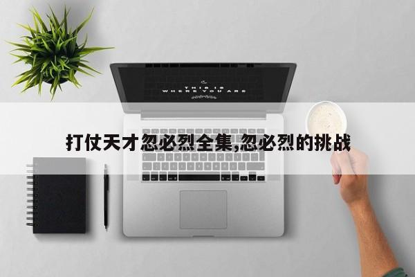 打仗天才忽必烈全集,忽必烈的挑战