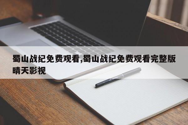 蜀山战纪免费观看,蜀山战纪免费观看完整版晴天影视