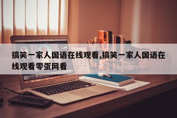 搞笑一家人国语在线观看,搞笑一家人国语在线观看零蛋网看