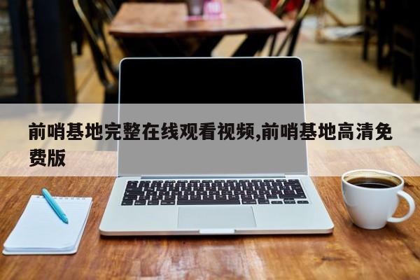 前哨基地完整在线观看视频,前哨基地高清免费版