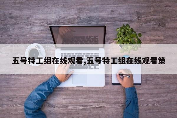 五号特工组在线观看,五号特工组在线观看策