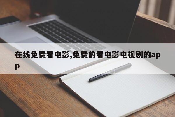 在线免费看电影,免费的看电影电视剧的app