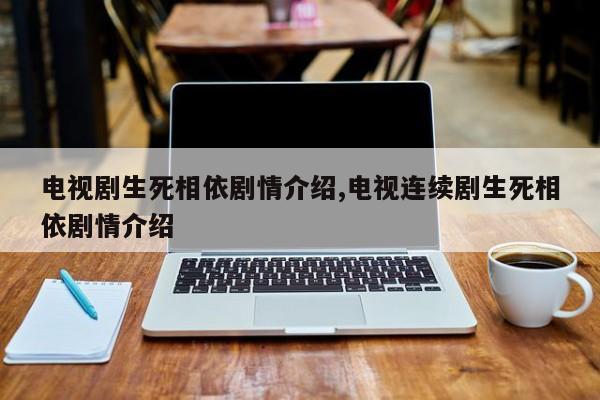 电视剧生死相依剧情介绍,电视连续剧生死相依剧情介绍