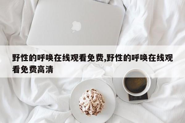 野性的呼唤在线观看免费,野性的呼唤在线观看免费高清
