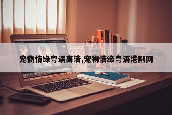宠物情缘粤语高清,宠物情缘粤语港剧网