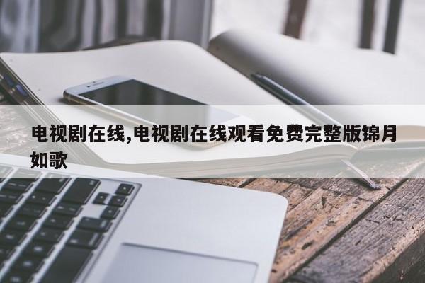 电视剧在线,电视剧在线观看免费完整版锦月如歌
