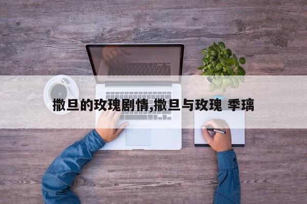 撒旦的玫瑰剧情,撒旦与玫瑰 季璃