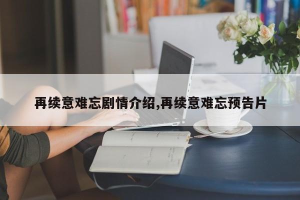 再续意难忘剧情介绍,再续意难忘预告片