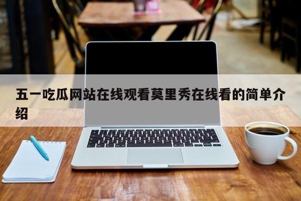 五一吃瓜网站在线观看莫里秀在线看的简单介绍