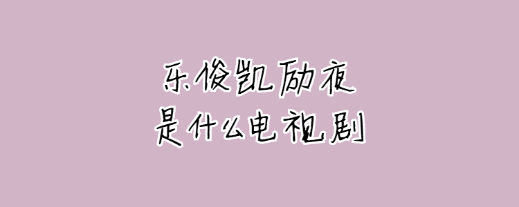 乐俊凯分集剧情介绍,乐俊凯电视剧分集介绍